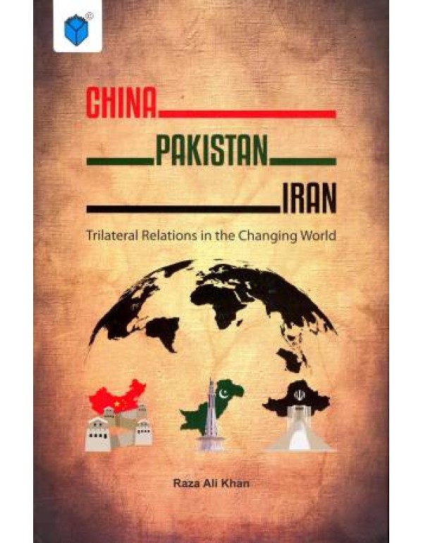 CHINA PAKISTAN IRAN TRILATERAL RELATIONS IN THE CHANGING WORLD